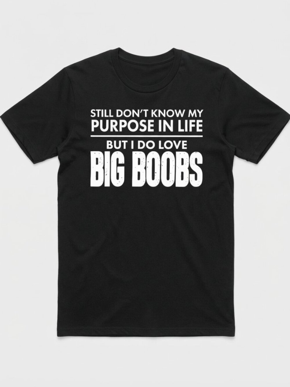 Still Don’t Know My Purpose In Life But I Do Love Big Boobs T-Shirt
